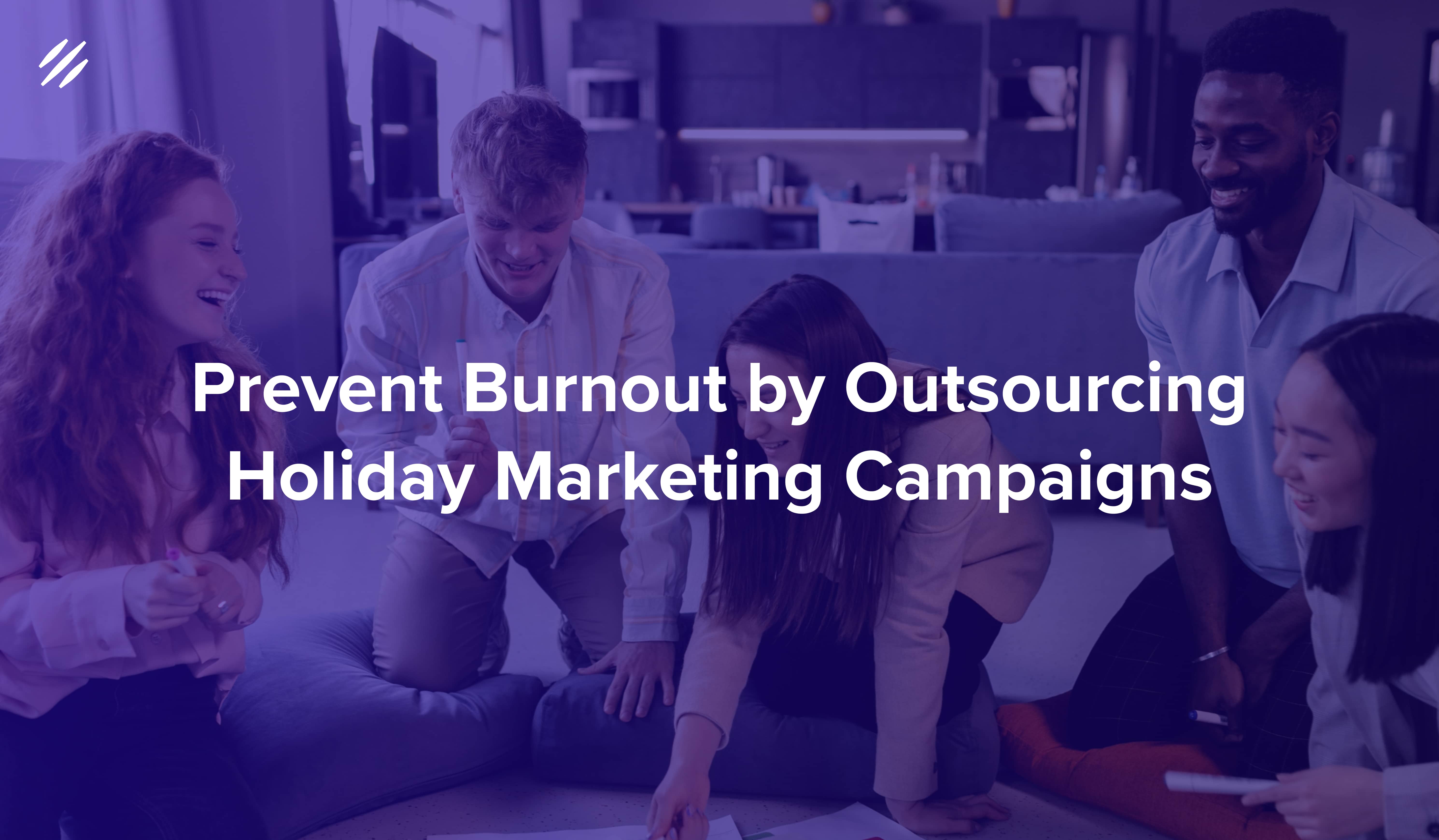 Prevent Burnout by Outsourcing Holiday Marketing Campaigns