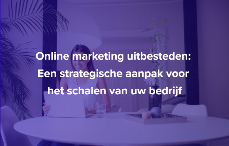 Online marketing uitbesteden: Een strategische aanpak voor het schalen van uw bedrijf