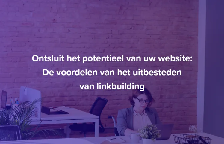 Ontsluit het potentieel van uw website: De voordelen van het uitbesteden van linkbuilding