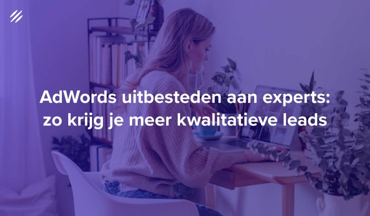 AdWords uitbesteden aan experts: zo krijg je meer kwalitatieve leads