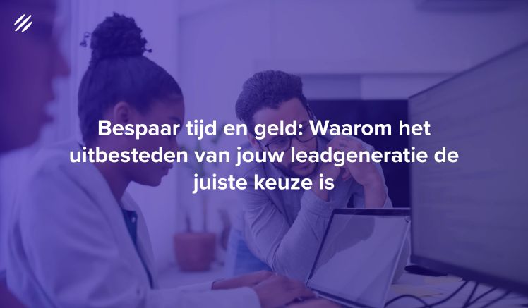 Bespaar tijd en geld: Waarom het uitbesteden van jouw leadgeneratie de juiste keuze is