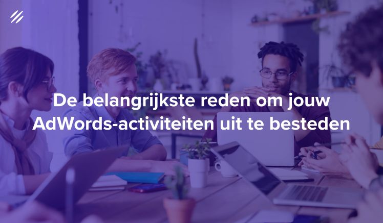 De belangrijkste reden om jouw AdWords-activiteiten uit te besteden