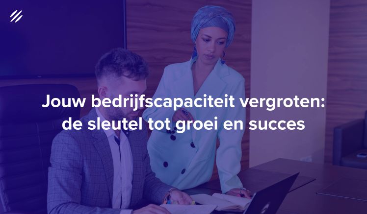 Jouw bedrijfscapaciteit vergroten: de sleutel tot groei en succes