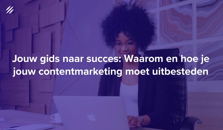 Jouw gids naar succes: Waarom en hoe je jouw contentmarketing moet uitbesteden