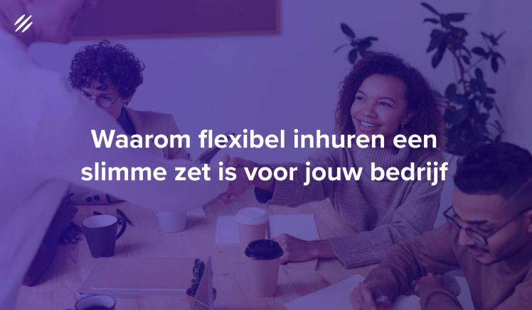 Waarom flexibel inhuren een slimme zet is voor jouw bedrijf